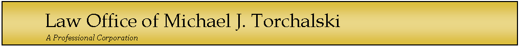 Text Box: Law Office of Michael J. Torchalski
	         A Professional Corporation  
